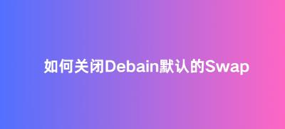 如何关闭Debain11默认的Swap?