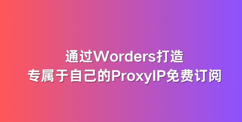 通过Worders打造专属于自己的ProxyIP免费订阅